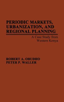 Periodic Markets, Urbanization, and Regional Planning: A Case Study from Western Kenya (Contributions in Afro-American and African Studies)