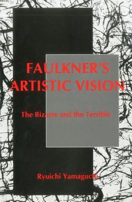 Faulkner's Artistic Vision: The Bizarre and the Terrible (Aichi University Literary Association Publication Grant Book, No. 10)