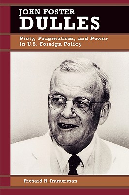 John Foster Dulles: Piety, Pragmatism, and Power in U.S. Foreign Policy (Biographies in American Foreign Policy)
