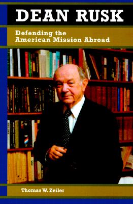 Dean Rusk: Defending the American Mission Abroad (Biographies in American Foreign Policy)