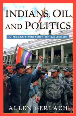 Indians, Oil, and Politics: A Recent History of Ecuador (Latin American Silhouettes)