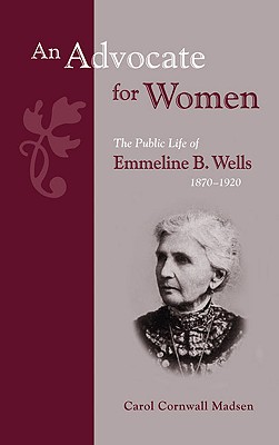 AN ADVOCATE FOR WOMEN - The Public Life of Emmeline B. Wells, 1870-1920 (Biographies in Latter-Day Saint History) (Biographies in Latter-Day Saint History)
