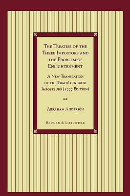 The Treatise of the Three Impostors and the Problem of Enlightenment: A New Translation of the Traite Des Trois Imposteurs with Three Essays in Commentary