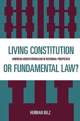 A Living Constitution or Fundamental Law: American Constitutionalism in Historical Perspective