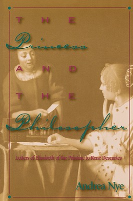 The Princess and the Philosopher: Letters of Elisabeth of the Palatine to Rene Descartes