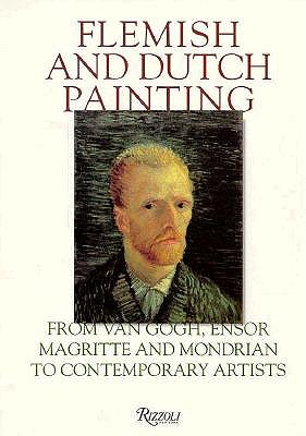 Flemish and Dutch Painting: From Van Gogh, Ensor, Magritte, Mondrian to Contemporary Artists