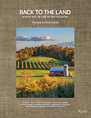 Back to the Land: A New Way of Life in the Country: Foraging, Cheesemaking, Beekeeping, Syrup Tapping, Beer Brewing, Orchard Tending, Vegetable Garden