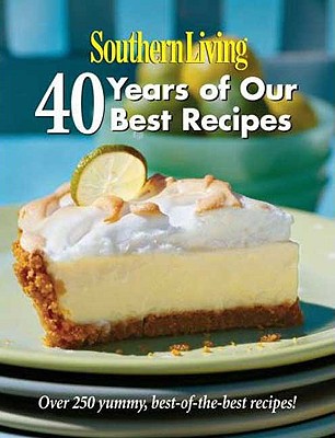 Southern Living: 40 Years of Our Best Recipes: Over 250 Great-Tasting, Tried-and-True Southern Recipes