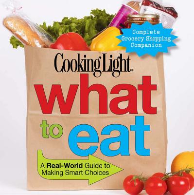 Image for Cooking Light What to Eat: A Real-World Guide to Making Smart Choices Cooking Light What to Eat: A Real-World Guide to Making Smart Choices