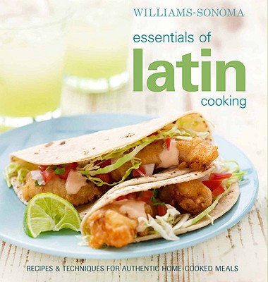 WILLIAMS-SONOMA ESSENTIALS OF LATIN COOKING Recipes & Techniques for Authentic Home-Cooked Meals