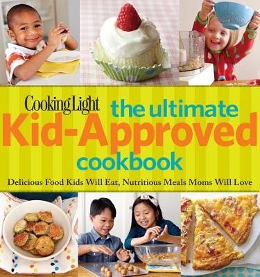 Cooking Light The Ultimate Kid-Approved Cookbook: Delicious Food Kids Will Eat, Nutritious Meals Moms Will Love