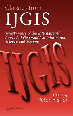 Classics from IJGIS: Twenty years of the International Journal of Geographical Information Science and Systems (No Series)