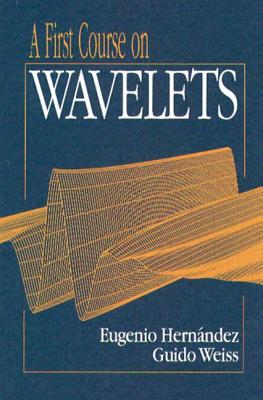 A First Course on Wavelets (Studies in Advanced Mathematics)