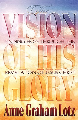 Image for The Vision of His Glory: Finding Hope Through the Revelation of Jesus Christ The Vision of His Glory: Finding Hope Through the Revelation of Jesus Christ