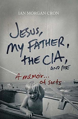 Jesus, My Father, The CIA, and Me: A Memoir. . . of Sorts