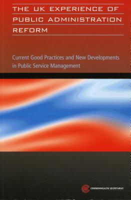 The UK Experience of Public Administration Reform: Current Good Practices and New Developments in Public Service Management (Public Service Country Profile Series)