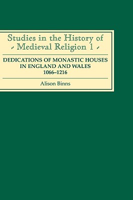 Dedications of Monastic Houses in England and Wales, 1066-1216 (Studies in the History of Medieval Religion, 1) (Volume 1)