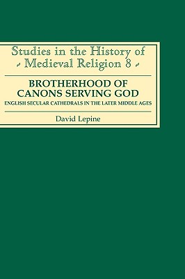 Image for A Brotherhood of Canons Serving God: English Secular Cathedrals in the Later Middle Ages (Studies in the History of Medieval Religion, 8)