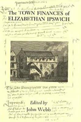 The Town Finances of Elizabethan Ipswich. Select Treasurers and Chamberlains Accounts.