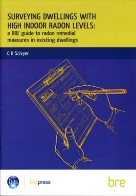 Surveying Dwellings with High Indoor Radon Levels: A BRE Guide to Radon Remedial Measures in Existing Dwellings (BR 250) (Bre Report)