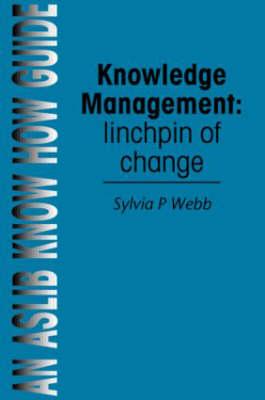 Knowledge Management: Linchpin of Change: linchpin of change (Aslib Know How Guides)