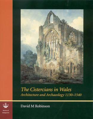 The Cistercians in Wales: Architecture and Archaeology 1130-1540 (Reports of the Research Committee of the Society of Antiquaries of London)