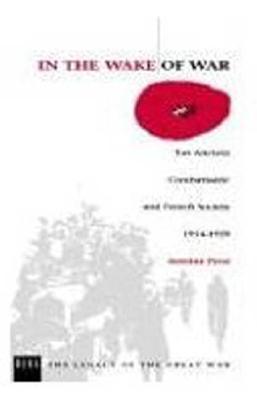 In the Wake of War: Les Anciens Combattants' and French Society 1914-1939 (The Legacy of the Great War, 3)