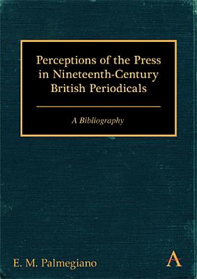 Perceptions of the Press in Nineteenth-Century British Periodicals: A Bibliography (Anthem Nineteenth-Century Series)