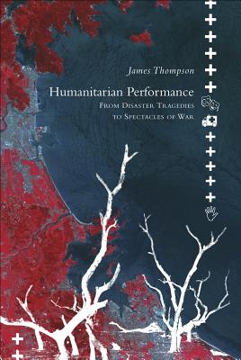 Humanitarian Performance: From Disaster Tragedies to Spectacles of War (Enactments)