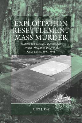 Exploitation, Resettlement, Mass Murder: Political and Economic Planning for German Occupation Policy in the Soviet Union, 1940-1941 (War and Genocide, 10)