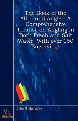 The Book of the All-round Angler: A Comprehensive Treatise on Angling in Both Fresh and Salt Water. With over 150 Engravings