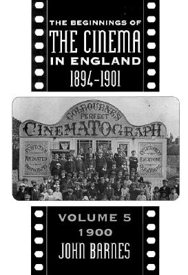 The Beginnings of the Cinema In England, 1894-1901: Volume 5: 1900 (Volume 5) (FILM HISTORY)