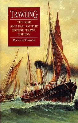 Trawling : The Rise and Fall of the British Trawl Fishery