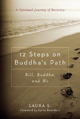 12 Steps on Buddha's Path: Bill, Buddha and We, a Spiritual Journey of Recovery