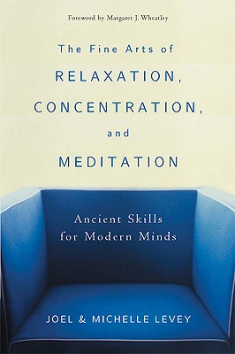 The Fine Arts of Relaxation, Concentration, and Meditation: Ancient Skills for Modern Minds