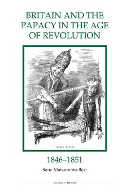 Britain and the Papacy in the Age of Revolution, 1846-1851 (Royal Historical Society Studies in History New Series, 34)