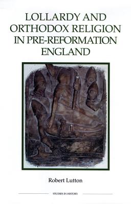 Lollardy and Orthodox Religion in Pre-Reformation England: Reconstructing Piety (Royal Historical Society Studies in History New Series)
