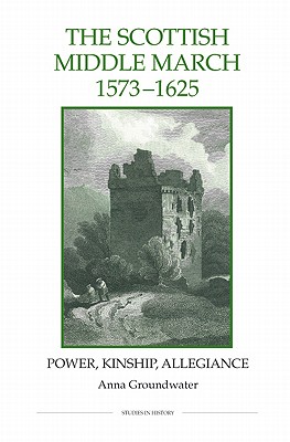 The Scottish Middle March, 1573-1625: Power, Kinship, Allegiance (Royal Historical Society Studies in History New Series) (Volume 73) [Hardcover] Groundwater, Anna