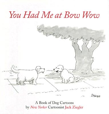 You Had Me at Bow Wow: A Book of Dog Cartoons by New Yorker Cartoonist Jack Zeigler