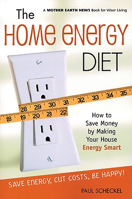 The Home Energy Diet: How to Save Money by Making Your House Energy-Smart (Mother Earth News Wiser Living Series)