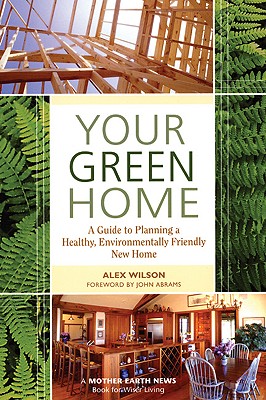 Your Green Home: A Guide to Planning a Healthy, Environmentally Friendly, New Home (Mother Earth News Wiser Living Series)