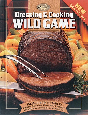Dressing & Cooking Wild Game: From Field to Table: Big Game, Small Game, Upland Birds & Waterfowl (The Complete Hunter)
