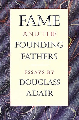 Fame and the Founding Fathers: Essays by Douglass Adair