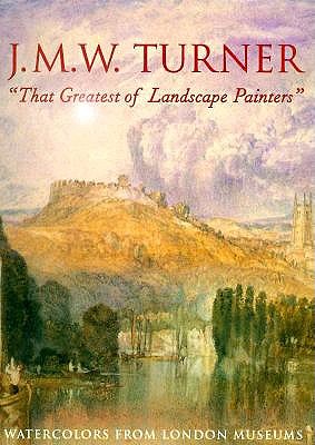 Image for J.M.W. Turner, That Greatest of Landscape Painters: Watercolors from London Museums J.M.W. Turner, That Greatest of Landscape Painters: Watercolors from London Museums