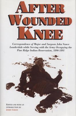 After Wounded Knee Correspondence of Major and Surgeon John Vance Lauderdale While Serving With the Army Occupying the Pine Ridge Indian Reservation 1890-1891.