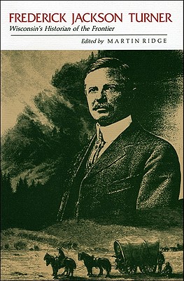 Frederick Jackson Turner: Wisconsins Historian of the Frontier