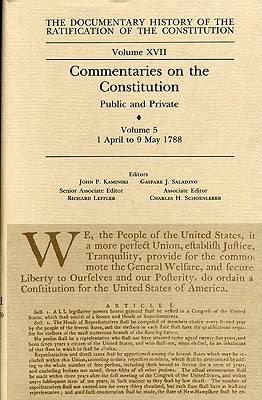 The Documentary History of the Ratification of the Constitution, Volume XVII: Commentaries on the Constitution, Public and Private: Volume 5, 1 April to 9 May 1788 (Volume 17)