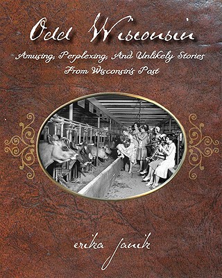 Odd Wisconsin: Amusing, Perplexing, and Unlikely Stories from Wisconsin's Past