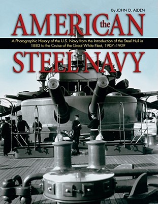 The American Steel Navy: A Photographic History Of The U.S. Navy From The Introduction Of The Steel Hull In 1883 To The Cruise Of The Great White Fleet, 1907-1909