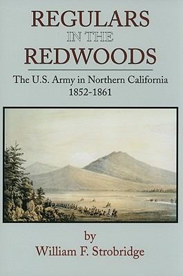 Regulars In The Redwoods The U.S. Army in Northern California 1852-1861